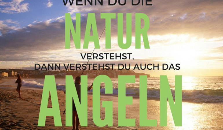 Angelspruch: Wenn Du die Natur versteht, dann verstehst Du auch das Angeln!